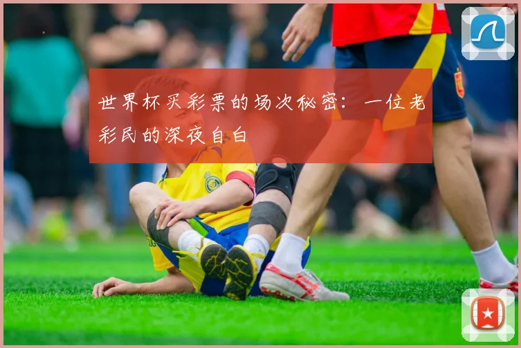 世界杯买彩票的场次秘密：一位老彩民的深夜自白