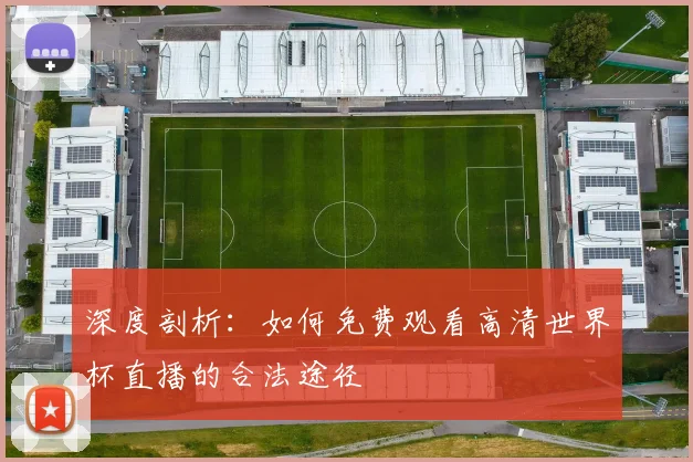 深度剖析：如何免费观看高清世界杯直播的合法途径