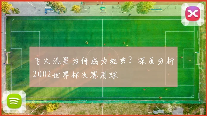 飞火流星为何成为经典？深度分析2002世界杯决赛用球